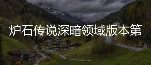 版本本初天卡第一组推组推新版荐 荐期强传说传说炉石领域炉石领域力卡深暗深暗
