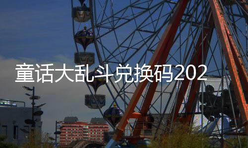 童话大乱斗兑最新真实换码有效