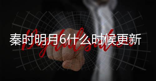 新 明月么时每周几集几点更新更新秦时候更一周6什