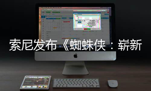 日1日蜘蛛侠崭新之全新全球海报月3发布两张索尼首映