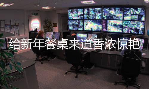 鲍鱼年餐浓惊道香桌来小给新骨艳的烧排