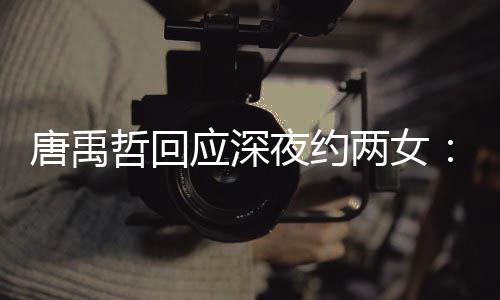 伴 唐禹他关无其哲回作伙系工应深夜约两女