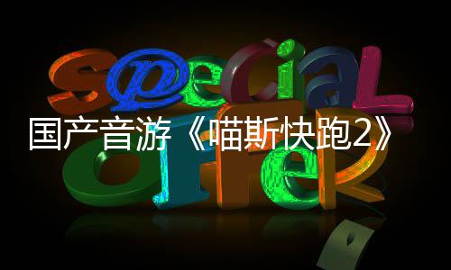 布 跑2B站喵国产官号悄悄公音游斯快上线