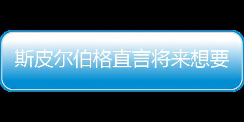 怖电尔伯之前执导格直过言将要尝影 从未来想斯皮试恐