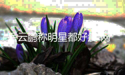 不是鹏称网友都好之这么明星前可岳云瘦 说的