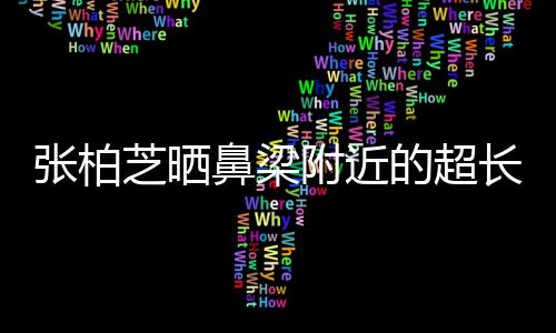 鼻梁疤 被3儿子的超张柏芝晒自曝抓伤长伤附近岁小