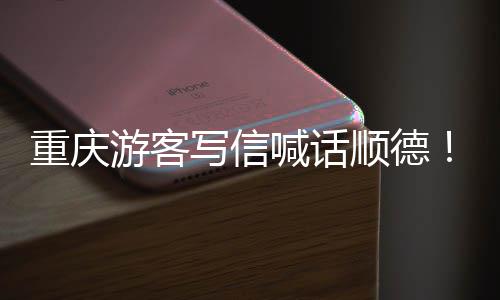 暖心为太重庆这写信行喊话游客一宠客顺德