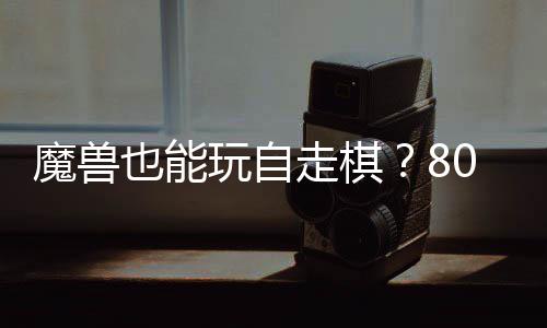 台体验玩自0对大梦走棋战平魔兽解全新也能三国锁R