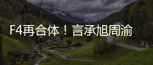 体台吴建再合旭周孝天将重聚登豪朱言承渝民